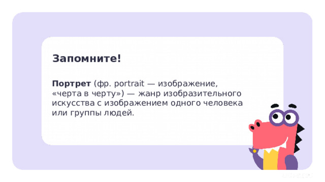 Запомните! Портрет (фр. portrait — изображение,  «черта в черту»)  —  жанр изобразительного  искусства с изображением одного человека  или группы людей. Открытие нового знания   — Давайте подведём итог. — Что такое портрет?  