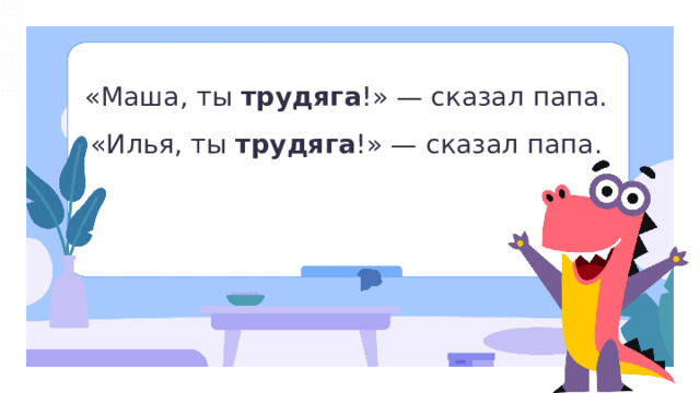 «Маша, ты трудяга !» — сказал папа. «Илья, ты трудяга !» — сказал папа. Открытие нового знания — Прочитайте предложения. — Теперь можно определить род слова «трудяга»? (В первом предложении — женский род; во втором предложении — мужской род.) — Сделаем вывод. Это имя существительное относится к мужскому роду, если обозначает лицо мужского пола, и относится к женскому роду, если обозначает лицо женского пола.  