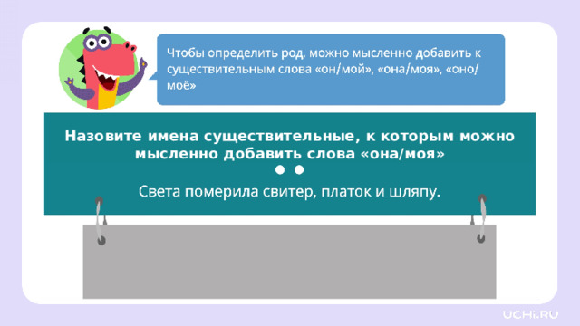 Назовите имена существительные, к которым можно мысленно добавить слова «она/моя» Первичное применение — Прочитайте и определите к каким именам существительным можно мысленно добавить слова «она, моя». — Какие имена существительные у вас получились? (Света, шляпу.) Заметка: это задание вы можете провести, показав в презентации, или провести интерактивно, загрузив урок «Имена существительные мужского, женского и среднего рода» из сервиса «Подготовка к уроку» .     