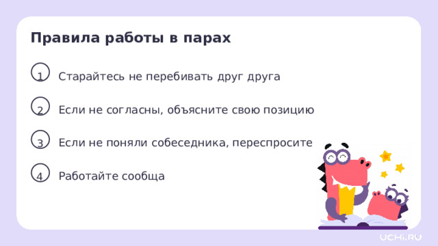 Правила работы в парах 1 Старайтесь не перебивать друг друга Если не согласны, объясните свою позицию 2 Первичное применение   — Для выполнения следующего задания, необходимо вспомнить правила работы в парах. Учитель напоминает о правилах работы в парах. 3 Если не поняли собеседника, переспросите 4 Работайте сообща  