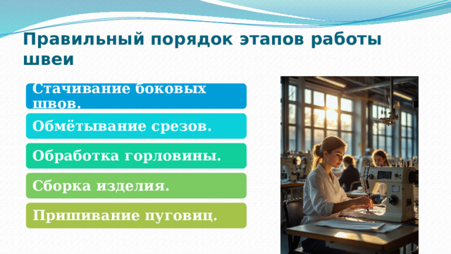 Правильный порядок этапов работы швеи Стачивание боковых швов. Обмётывание срезов. Обработка горловины. Сборка изделия. Пришивание пуговиц. 