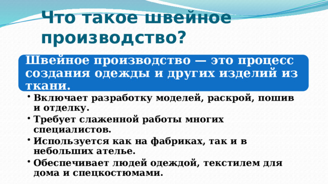Что такое швейное производство? Швейное производство — это процесс создания одежды и других изделий из ткани. Включает разработку моделей, раскрой, пошив и отделку. Требует слаженной работы многих специалистов. Используется как на фабриках, так и в небольших ателье. Обеспечивает людей одеждой, текстилем для дома и спецкостюмами. Включает разработку моделей, раскрой, пошив и отделку. Требует слаженной работы многих специалистов. Используется как на фабриках, так и в небольших ателье. Обеспечивает людей одеждой, текстилем для дома и спецкостюмами. 