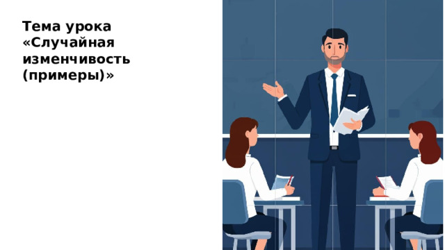 Тема урока «Случайная изменчивость (примеры)»  