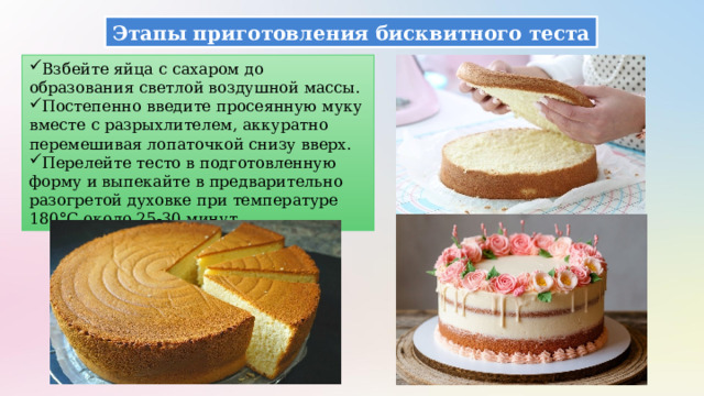 Этапы приготовления бисквитного теста Взбейте яйца с сахаром до образования светлой воздушной массы. Постепенно введите просеянную муку вместе с разрыхлителем, аккуратно перемешивая лопаточкой снизу вверх. Перелейте тесто в подготовленную форму и выпекайте в предварительно разогретой духовке при температуре 180°C около 25-30 минут. 