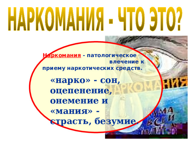 Наркомания  - патологическое влечение к приему наркотических средств.   «нарко» - сон, оцепенение, онемение и «мания» - страсть, безумие. 