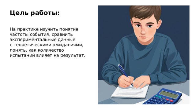 Цель работы: На практике изучить понятие частоты события, сравнить экспериментальные данные с теоретическими ожиданиями, понять, как количество испытаний влияет на результат.  