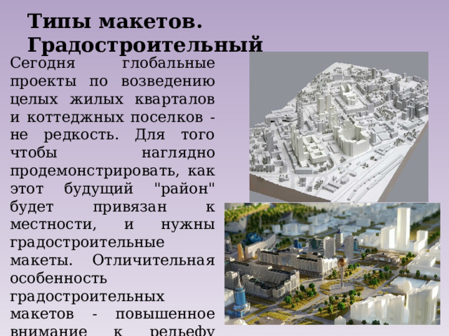 Типы макетов. Градостроительный  Сегодня глобальные проекты по возведению целых жилых кварталов и коттеджных поселков - не редкость. Для того чтобы наглядно продемонстрировать, как этот будущий 