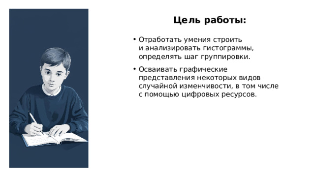 Цель работы: Отработать умения строить и анализировать гистограммы, определять шаг группировки. Осваивать графические представления некоторых видов случайной изменчивости, в том числе с помощью цифровых ресурсов.  