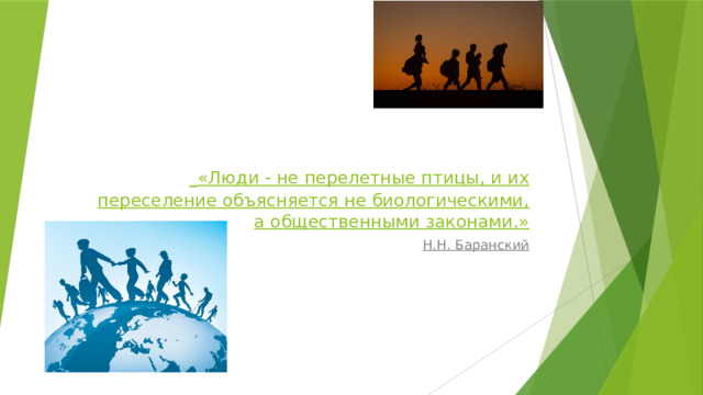   «Люди - не перелетные птицы, и их переселение объясняется не биологическими, а общественными законами.» Н.Н. Баранский 