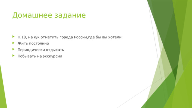 Домашнее задание П.18, на к/к отметить города России,где бы вы хотели: Жить постоянно Периодически отдыхать Побывать на экскурсии 