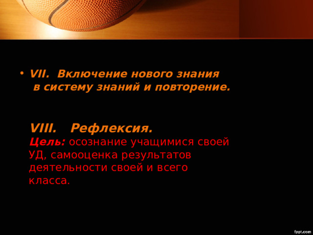 VII. Включение нового знания  в систему знаний и повторение.    VIII. Рефлексия.  Цель:  осознание учащимися своей УД, самооценка результатов деятельности своей и всего класса.   