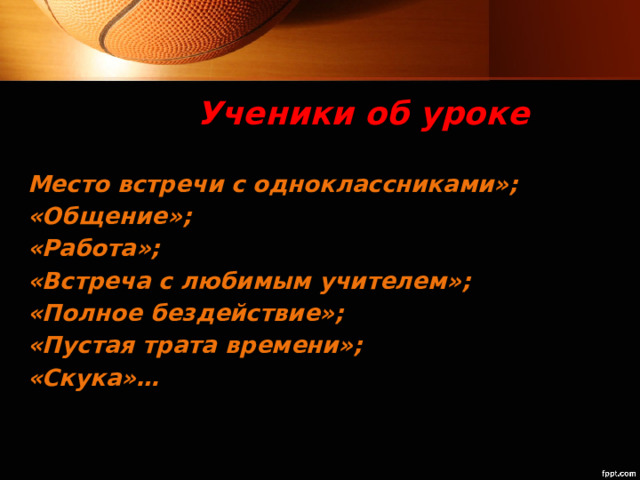 Ученики об уроке Место встречи с одноклассниками»; «Общение»; «Работа»; «Встреча с любимым учителем»; «Полное бездействие»; «Пустая трата времени»; «Скука»… 