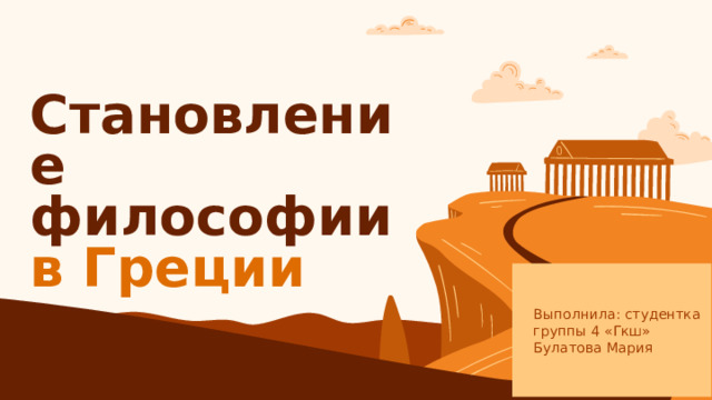 Становление философии  в Греции   Выполнила: студентка группы 4 «Гкш» Булатова Мария 