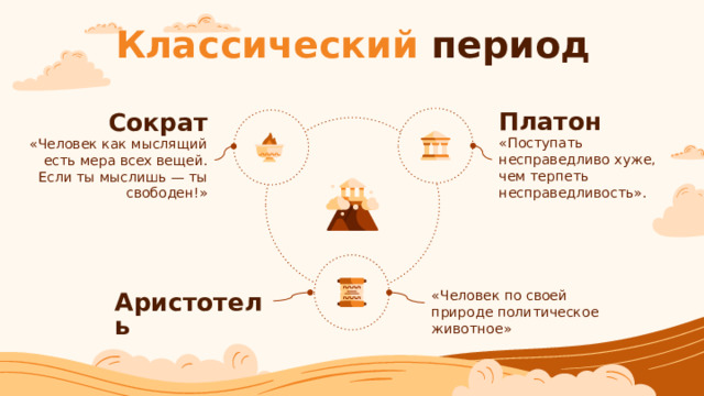 Классический период Платон Сократ «Поступать несправедливо хуже, чем терпеть несправедливость».  «Человек как мыслящий есть мера всех вещей. Если ты мыслишь — ты свободен!» «Человек по своей природе политическое животное» Аристотель 