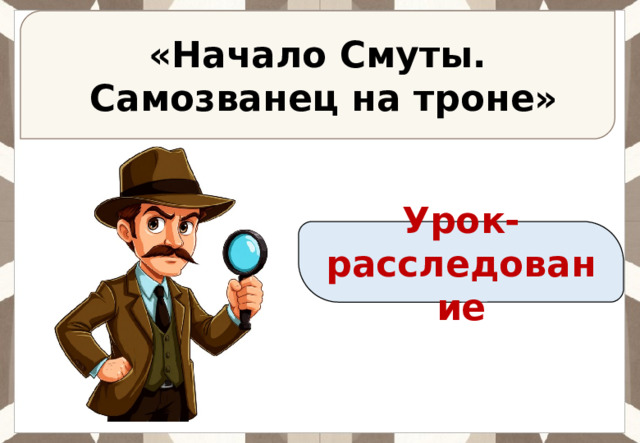 «Начало Смуты.  Самозванец на троне» Урок-расследование 
