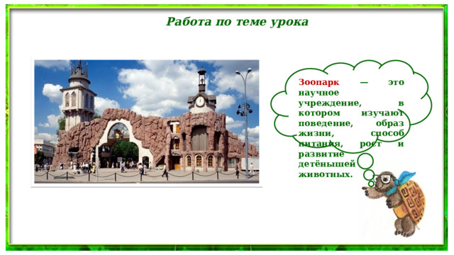 Работа по теме урока  Зоопарк — это научное учреждение, в котором изучают поведение, образ жизни, способ питания, рост и развитие детёнышей животных. 