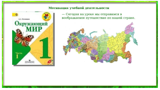 Мотивация учебной деятельности — Сегодня на уроке мы отправимся в воображаемое путешествие по нашей стране. 