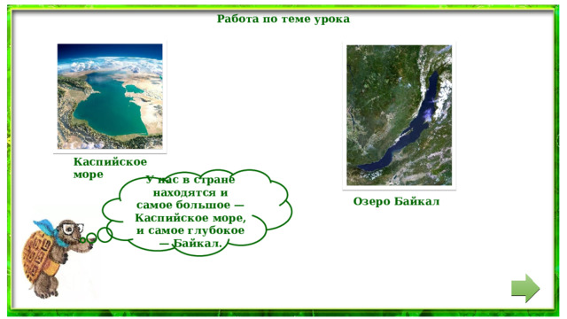 Работа по теме урока Каспийское море У нас в стране находятся и самое большое — Каспийское море, и самое глубокое — Байкал.  Озеро Байкал 