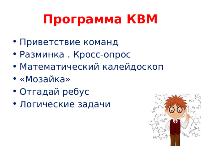 Программа КВМ Приветствие команд Разминка . Кросс-опрос Математический калейдоскоп «Мозайка» Отгадай ребус Логические задачи 