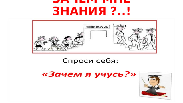 ЗАЧЕМ МНЕ ЗНАНИЯ ?..! .!  