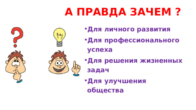  А ПРАВДА ЗАЧЕМ ? Для личного развития Для профессионального успеха Для решения жизненных задач Для улучшения общества 