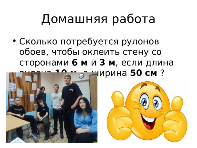 Домашняя работа Сколько потребуется рулонов обоев, чтобы оклеить стену со сторонами 6 м и 3 м , если длина рулона 10 м , а ширина 50  см ? 
