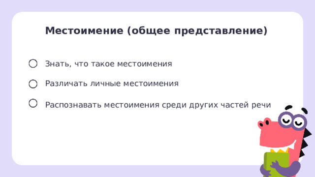 Местоимение (общее представление)  Знать, что такое местоимения Различать личные местоимения Распознавать местоимения среди других частей речи Целеполагание  После обсуждения версий ребят учитель помогает сформулировать тему и цели урока.  1 