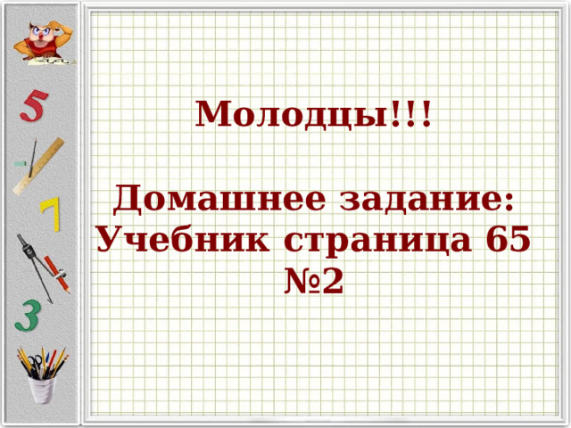 Молодцы!!!   Домашнее задание:  Учебник страница 65 №2 
