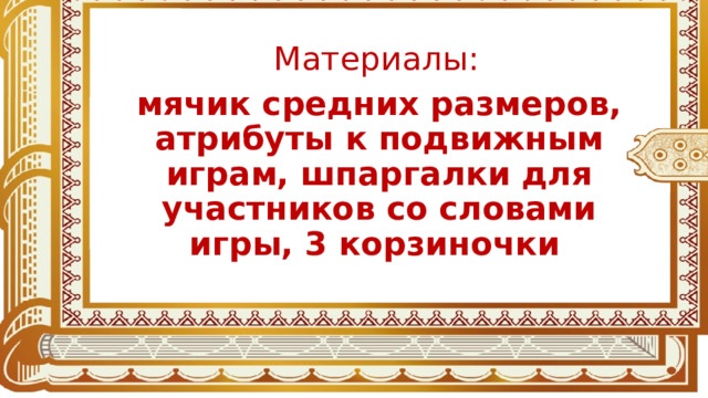 Материалы: мячик средних размеров, атрибуты к подвижным играм, шпаргалки для участников со словами игры, 3 корзиночки  