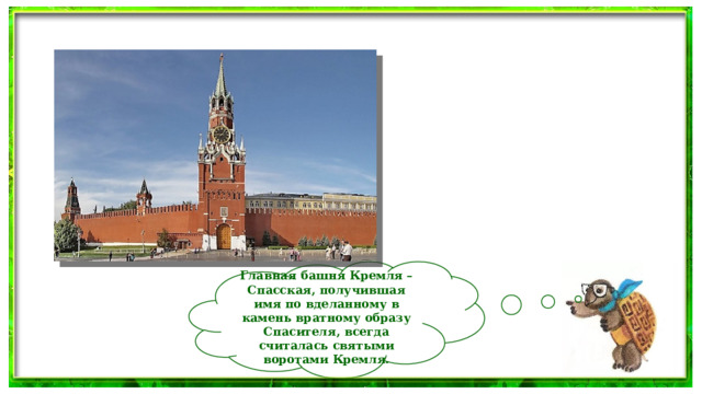 Главная башня Кремля – Спасская, получившая имя по вделанному в камень вратному образу Спасителя, всегда считалась святыми воротами Кремля. 