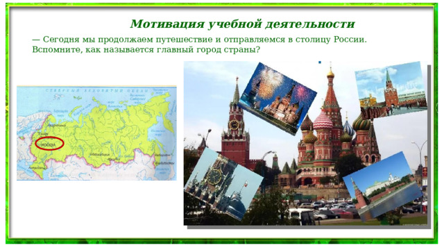 Мотивация учебной деятельности — Сегодня мы продолжаем путешествие и отправляемся в столицу России. Вспомните, как называется главный город страны? 