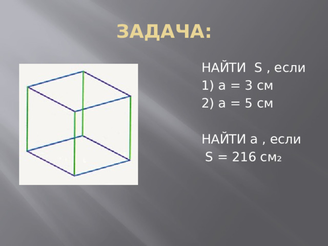 ЗАДАЧА:  НАЙТИ S , если  1) a = 3 cм  2) a = 5 см  НАЙТИ a , если  S = 216 cм₂ 