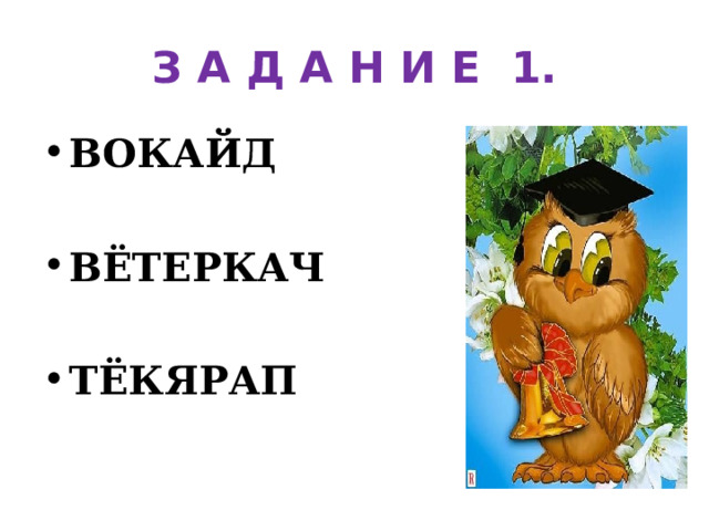 З А Д А Н И Е 1. ВОКАЙД ВЁТЕРКАЧ ТЁКЯРАП 