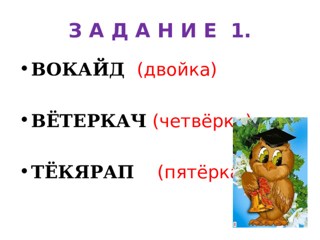 З А Д А Н И Е 1. ВОКАЙД  (двойка) ВЁТЕРКАЧ  (четвёрка) ТЁКЯРАП  (пятёрка) 