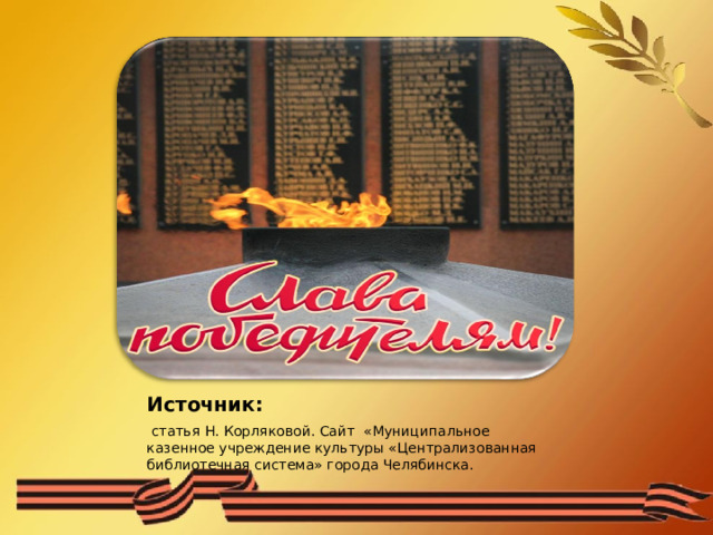 Источник:  статья Н. Корляковой. Сайт «Муниципальное казенное учреждение культуры «Централизованная библиотечная система» города Челябинска. 