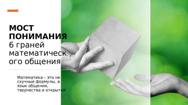 МОСТ ПОНИМАНИЯ  6 граней математического общения Математика – это не скучные формулы, а язык общения, творчества и открытий 