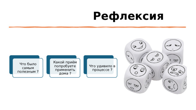  Рефлексия Что было самым полезным ? Какой приём попробуете применить дома ? Что удивило в процессе ? 