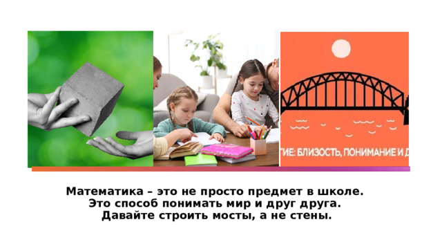 Математика – это не просто предмет в школе.  Это способ понимать мир и друг друга.  Давайте строить мосты, а не стены. 