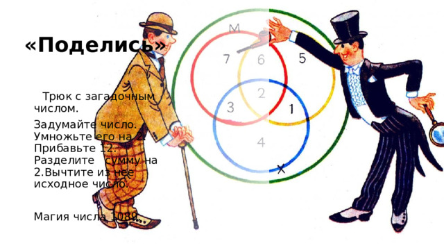  «Поделись»  Трюк с загадочным числом. Задумайте число. Умножьте его на 2. Прибавьте 12. Разделите сумму на 2.Вычтите из нее исходное число. Магия числа 1089. 