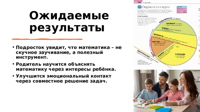 Ожидаемые результаты Подросток увидит, что математика – не скучное заучивание, а полезный инструмент. Родитель научится объяснять математику через интересы ребёнка. Улучшится эмоциональный контакт через совместное решение задач. 