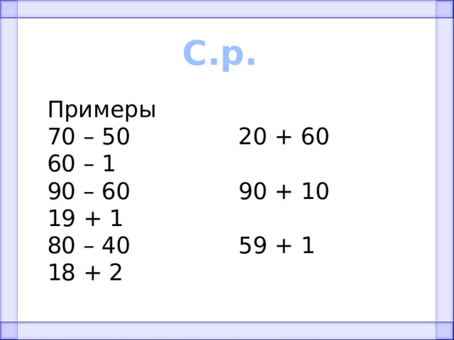 С.р. Примеры 70 – 50 20 + 60 60 – 1 90 – 60 90 + 10 19 + 1 80 – 40 59 + 1 18 + 2 