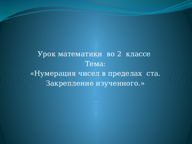 Урок математики во 2 классе Тема: «Нумерация чисел в пределах ста. Закрепление изученного.» 