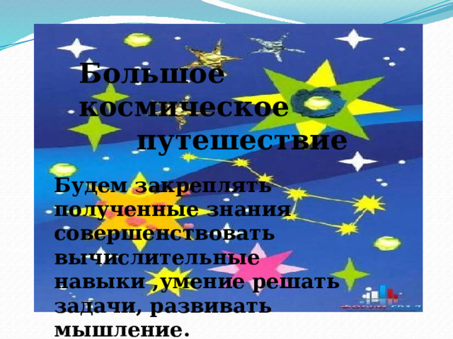 Большое космическое путешествие Будем закреплять полученные знания совершенствовать вычислительные навыки ,умение решать задачи, развивать мышление.  