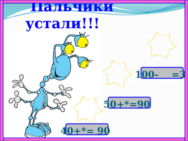  Пальчики устали!!! 100- =30 50+*=90 40+*= 90 