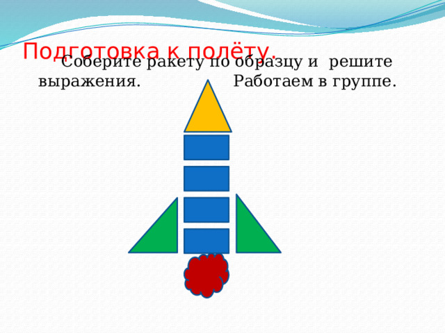 Подготовка к полёту.    Соберите ракету по образцу и решите выражения. Работаем в группе.  