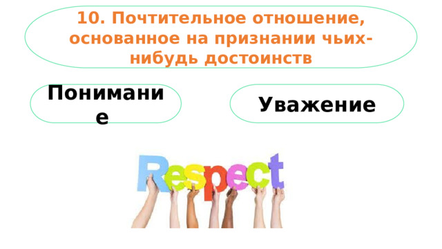 10. Почтительное отношение, основанное на признании чьих-нибудь достоинств Уважение Понимание 