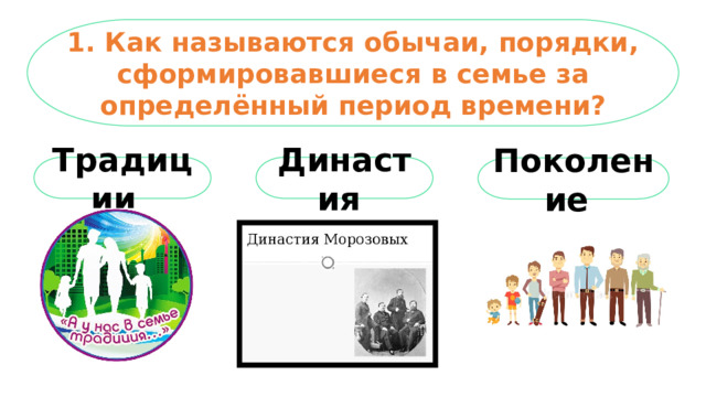 1. Как называются обычаи, порядки, сформировавшиеся в семье за определённый период времени? Традиции  Династия Поколение  