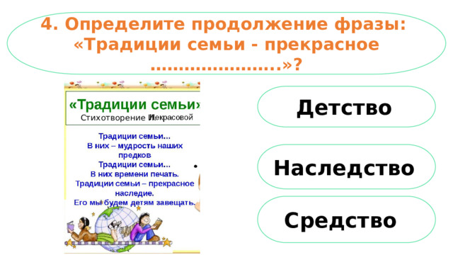4. Определите продолжение фразы: «Традиции семьи - прекрасное …………………..»? Детство  Стихотворение И. Наследство  Средство   