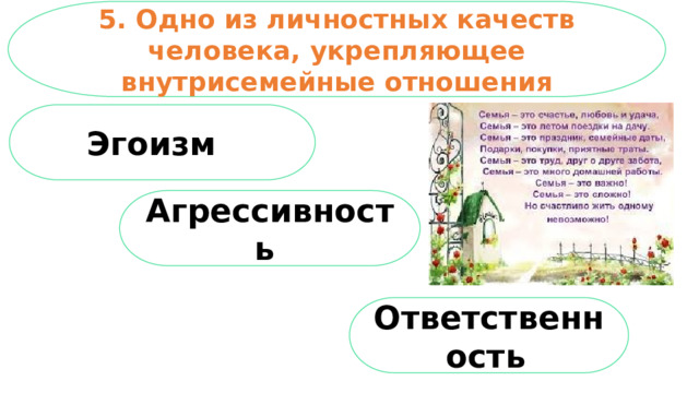 5. Одно из личностных качеств человека, укрепляющее внутрисемейные отношения Эгоизм Агрессивность  Ответственность  