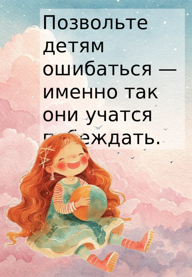 Позвольте детям ошибаться — именно так они учатся побеждать. 
